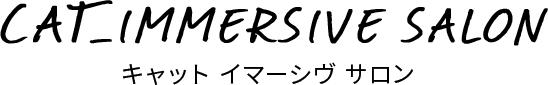 CAT＿IMMERSIVE SALON